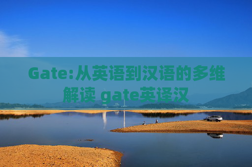 Gate:从英语到汉语的多维解读 gate英译汉