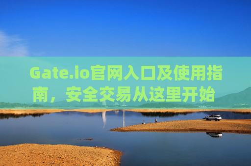 Gate.io官网入口及使用指南，安全交易从这里开始 gateio官网入口