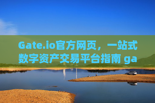 Gate.io官方网页，一站式数字资产交易平台指南 gateio官方网页