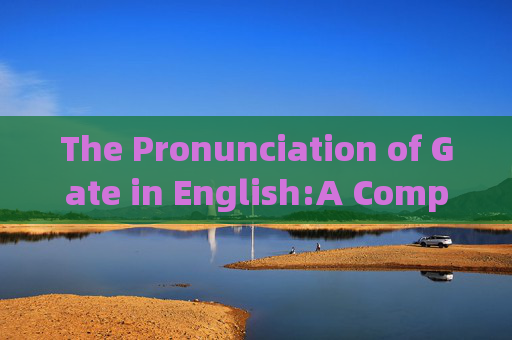 The Pronunciation of Gate in English:A Comprehensive Guide gate英文读音