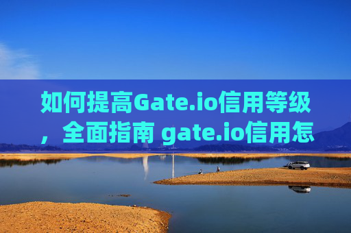 如何提高Gate.io信用等级，全面指南 gate.io信用怎么提高