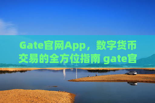 Gate官网App，数字货币交易的全方位指南 gate官网app