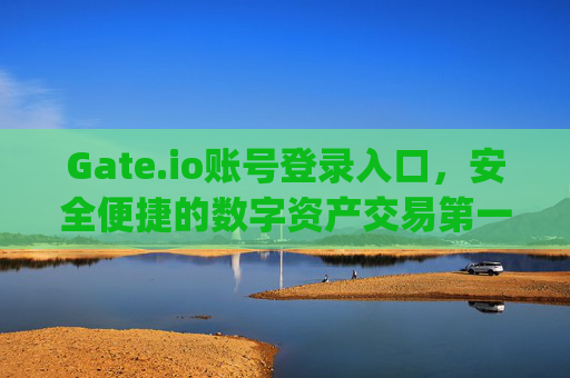 Gate.io账号登录入口，安全便捷的数字资产交易第一步 gateio账号登录入口