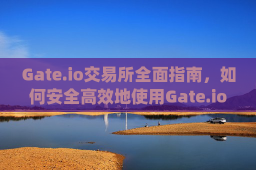 Gate.io交易所全面指南，如何安全高效地使用Gate.io进行数字资产交易 去gateio