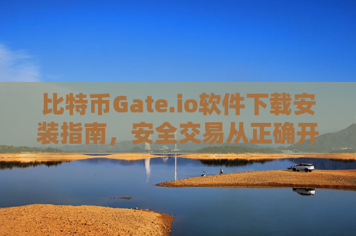 比特币Gate.io软件下载安装指南，安全交易从正确开始 比特币Gateio软件下载安装