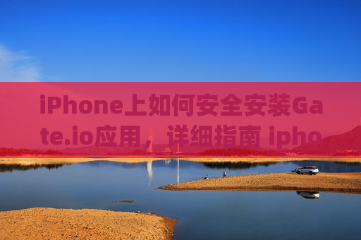 iPhone上如何安全安装Gate.io应用，详细指南 iphone安装gateio