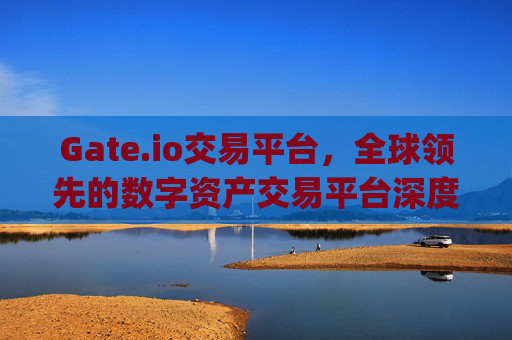 Gate.io交易平台，全球领先的数字资产交易平台深度解析 gateio交易平台