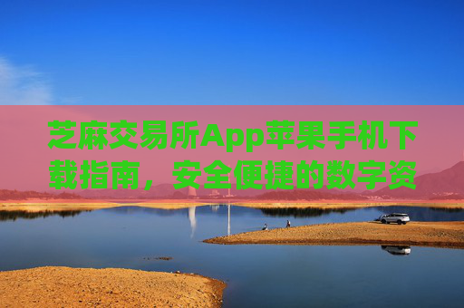 芝麻交易所App苹果手机下载指南，安全便捷的数字资产交易 芝麻交易所app下载苹果手机