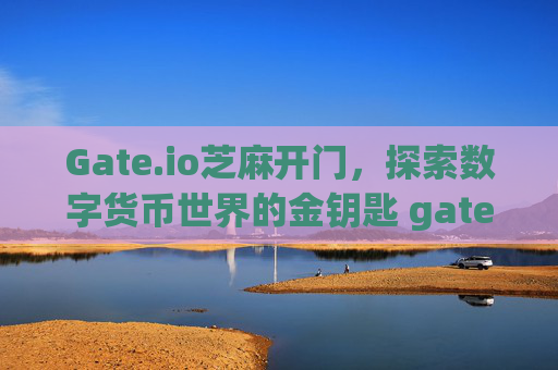 Gate.io芝麻开门，探索数字货币世界的金钥匙 gateio芝麻开门