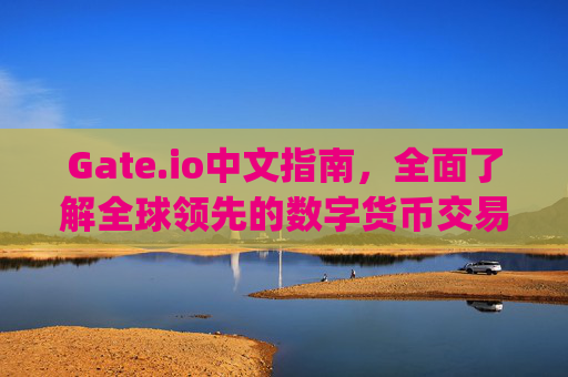 Gate.io中文指南，全面了解全球领先的数字货币交易平台 gateio中文