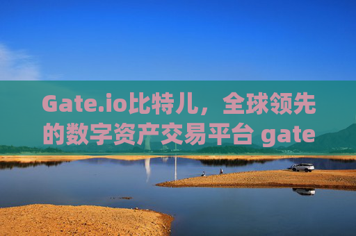 Gate.io比特儿，全球领先的数字资产交易平台 gateio.io比特儿