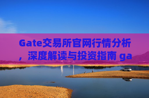Gate交易所官网行情分析，深度解读与投资指南 gate交易所官网行情
