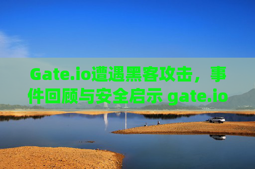 Gate.io遭遇黑客攻击，事件回顾与安全启示 gate.io交易被黑客攻击