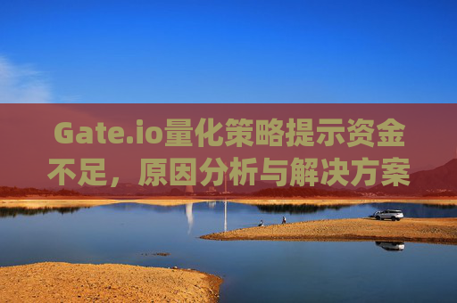 Gate.io量化策略提示资金不足，原因分析与解决方案 gateio量化策略提示资金不足