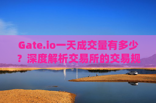 Gate.io一天成交量有多少？深度解析交易所的交易规模 gateio一天成交量有多少