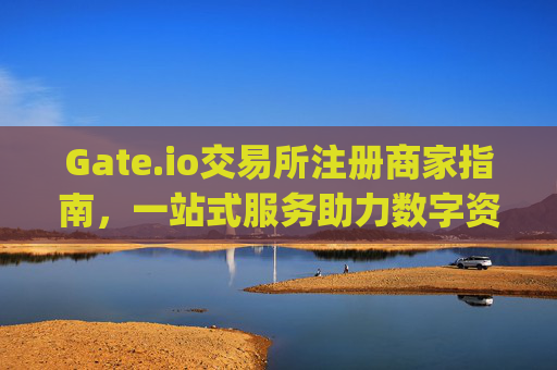 Gate.io交易所注册商家指南，一站式服务助力数字资产交易 gate.io交易所注册商家