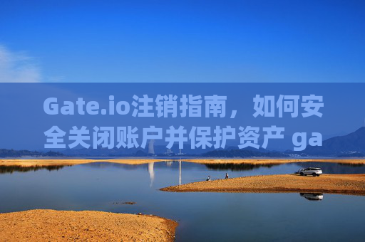 Gate.io注销指南，如何安全关闭账户并保护资产 gateio注销