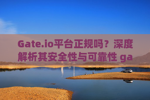 Gate.io平台正规吗？深度解析其安全性与可靠性 gateio平台正规吗