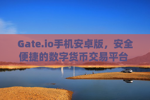 Gate.io手机安卓版，安全便捷的数字货币交易平台 gateio手机安卓版-第1张图片-大猪科技网