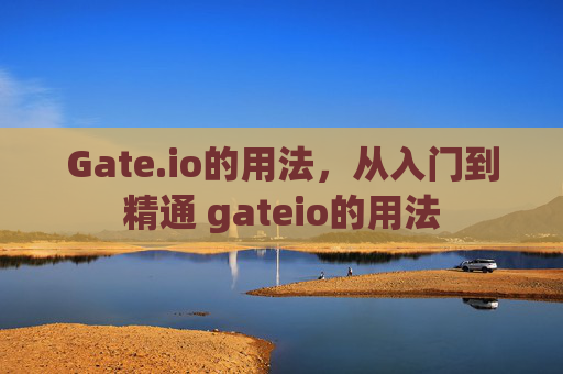 Gate.io的用法，从入门到精通 gateio的用法
