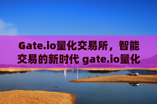 Gate.io量化交易所，智能交易的新时代 gate.io量化交易所