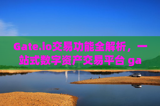 Gate.io交易功能全解析，一站式数字资产交易平台 gate.io交易功能