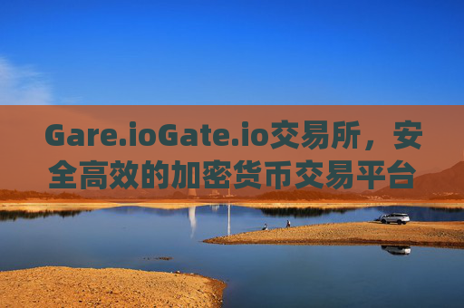 Gare.ioGate.io交易所，安全高效的加密货币交易平台 gare.iogate.io交易所