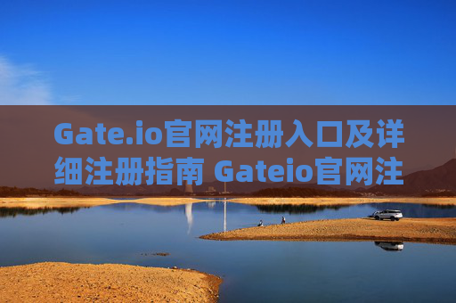 Gate.io官网注册入口及详细注册指南 Gateio官网注册入口
