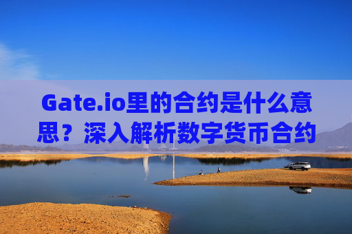 Gate.io里的合约是什么意思？深入解析数字货币合约交易 gateio里的合约是什么意思