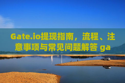 Gate.io提现指南，流程、注意事项与常见问题解答 gateio提现金