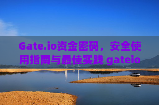 Gate.io资金密码，安全使用指南与最佳实践 gateio的资金密码