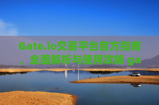 Gate.io交易平台官方指南，全面解析与使用攻略 gate.iogate.io交易平台官方