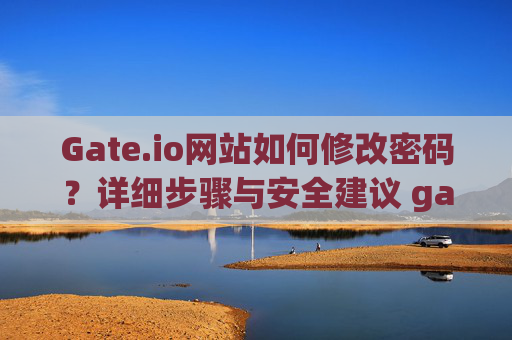 Gate.io网站如何修改密码？详细步骤与安全建议 gateio网业怎么改密码