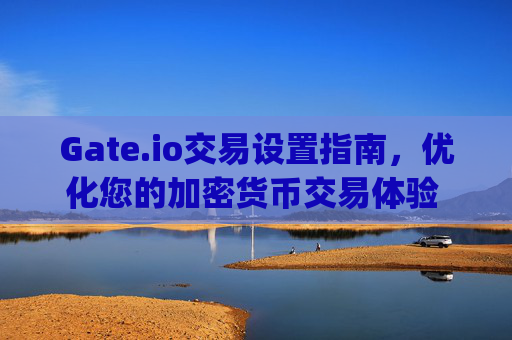 Gate.io交易设置指南，优化您的加密货币交易体验 gateio交易设置