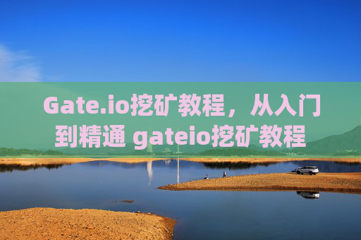 Gate.io挖矿教程，从入门到精通 gateio挖矿教程