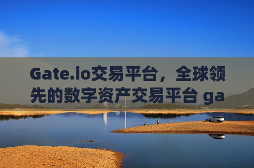 Gate.io交易平台，全球领先的数字资产交易平台 gateioio交易平台