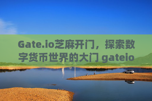 Gate.io芝麻开门，探索数字货币世界的大门 gateio芝麻开门