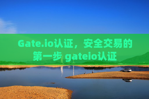 Gate.io认证，安全交易的第一步 gateio认证