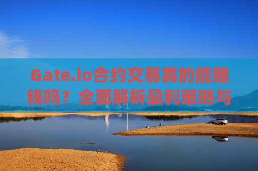 Gate.io合约交易真的能赚钱吗？全面解析盈利策略与风险 gateio合约赚钱吗