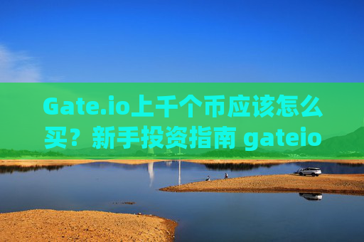 Gate.io上千个币应该怎么买？新手投资指南 gateio上千个币应该怎么买