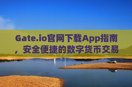 Gate.io官网下载App指南，安全便捷的数字货币交易体验 gateio官网下载app