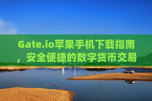 Gate.io苹果手机下载指南，安全便捷的数字货币交易体验 gateio.io苹果手机下载