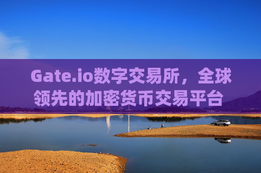 Gate.io数字交易所，全球领先的加密货币交易平台 gate.io数字交易所