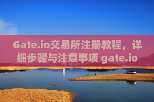 Gate.io交易所注册教程，详细步骤与注意事项 gate.io交易所怎样注册