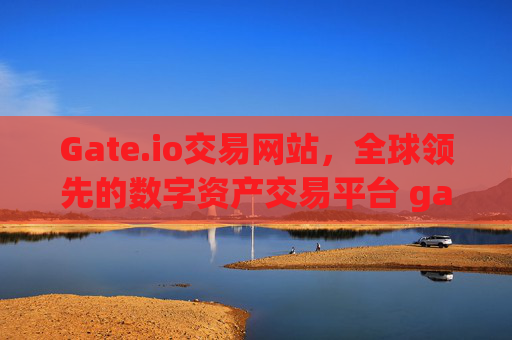 Gate.io交易网站，全球领先的数字资产交易平台 gate.io交易网站