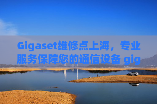 Gigaset维修点上海，专业服务保障您的通信设备 gigaset维修点上海