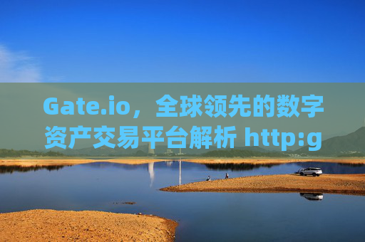 Gate.io，全球领先的数字资产交易平台解析 http:gateio.io