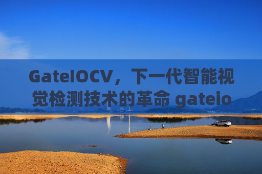 GateIOCV，下一代智能视觉检测技术的革命 gateiocv