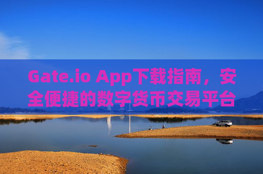 Gate.io App下载指南，安全便捷的数字货币交易平台 下载gate.ioapp