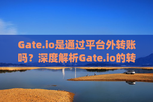 Gate.io是通过平台外转账吗？深度解析Gate.io的转账机制 gateio是通过平台外转账吗-第1张图片-大猪科技网